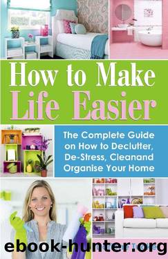 How to Make Life Easier: The Complete Guide on How to Declutter, De-Stress, Clean and Organize Your Home by Darlene Tucker
