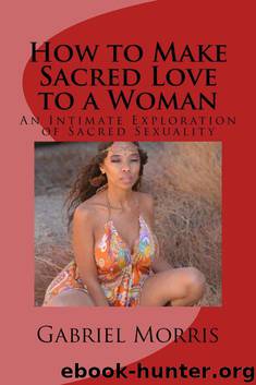 How to Make Sacred Love to a Woman: An Intimate Exploration of Sacred Sexuality by Morris Gabriel