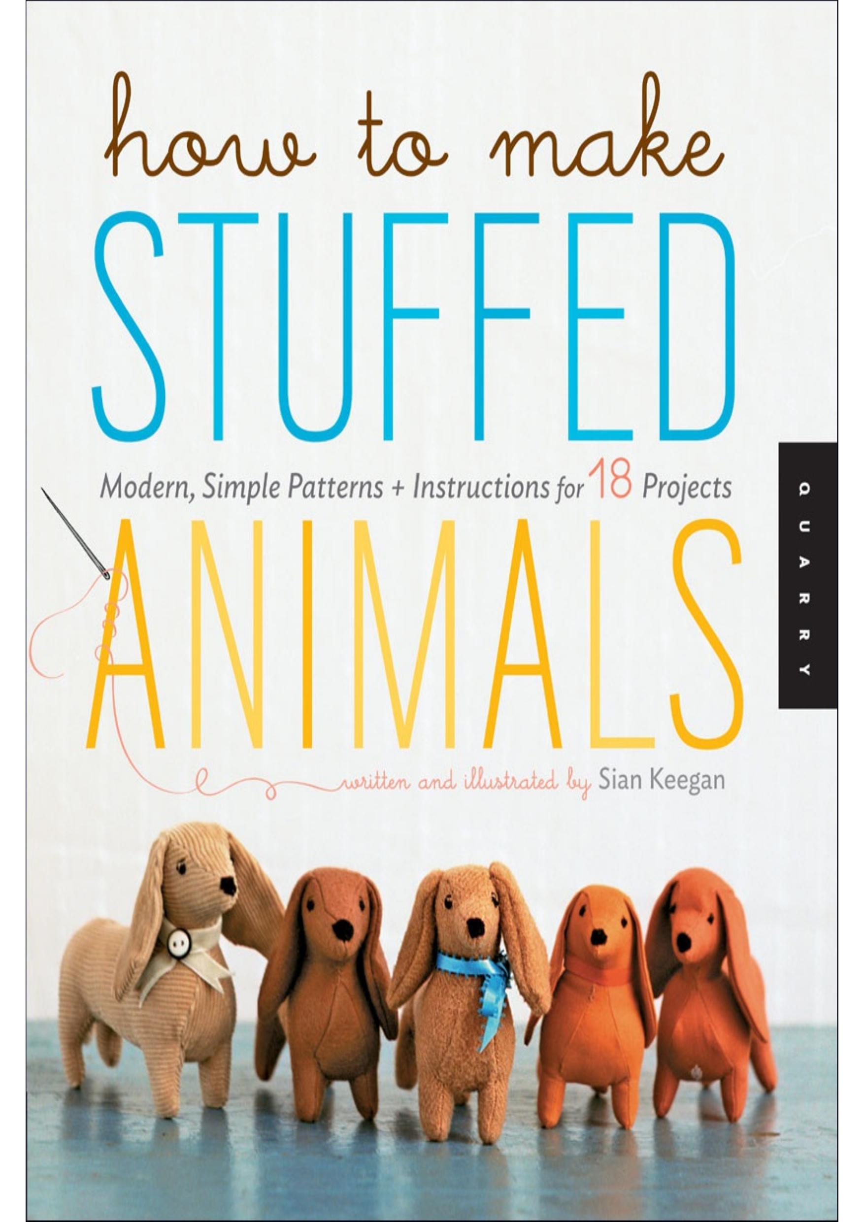 How to Make Stuffed Animals Modern, Simple Patterns and Instructions for 18 Projects by Sian Keegan