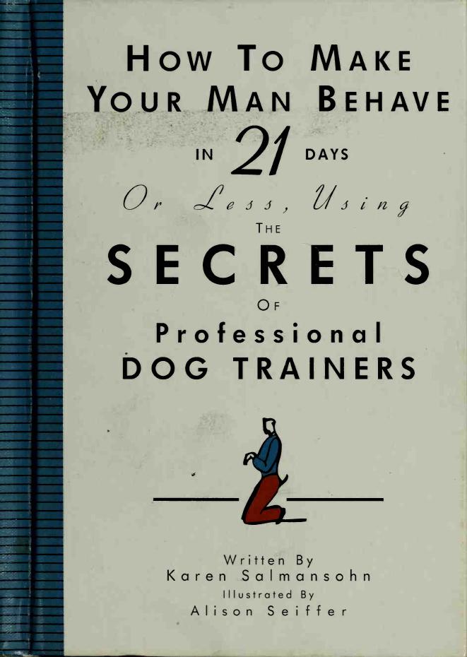 How to Make Your Man Behave in 21 Days or Less Using the Secrets of Professional Dog Trainers by Karen Salmansohn