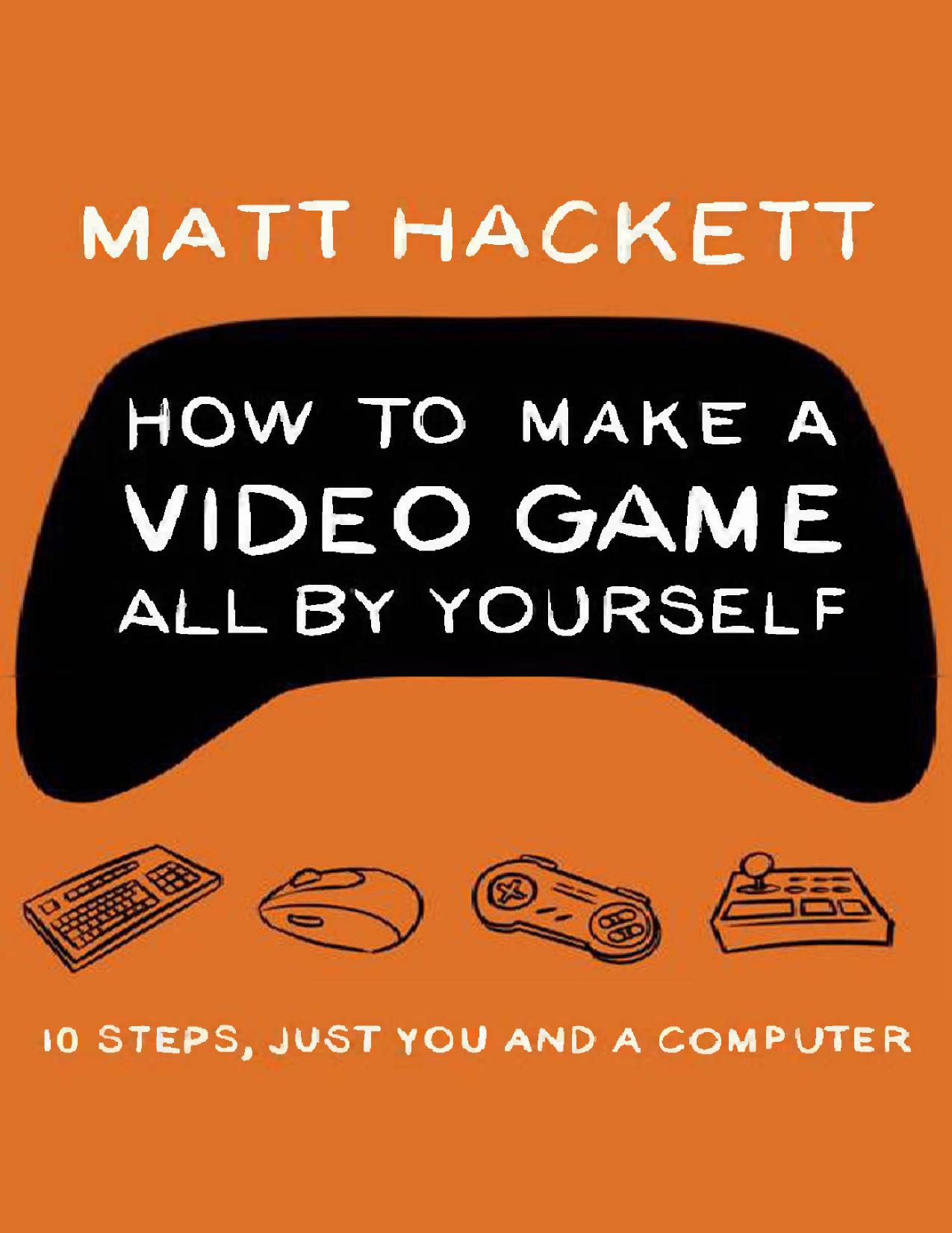How to Make a Video Game All By Yourself: 10 steps, just you and a computer by Matt Hackett