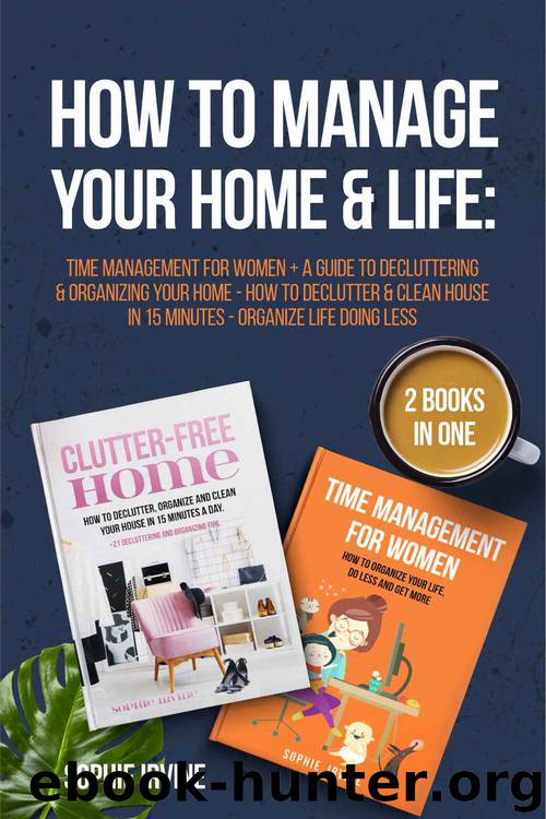 How to Manage Your Home & Life: 2 Books in 1: Time Management for Women + A Guide to Decluttering and Organizing Your Home - How to Declutter & Clean House in 15 Minutes - Organize Life Doing Less by Sophie Irvine