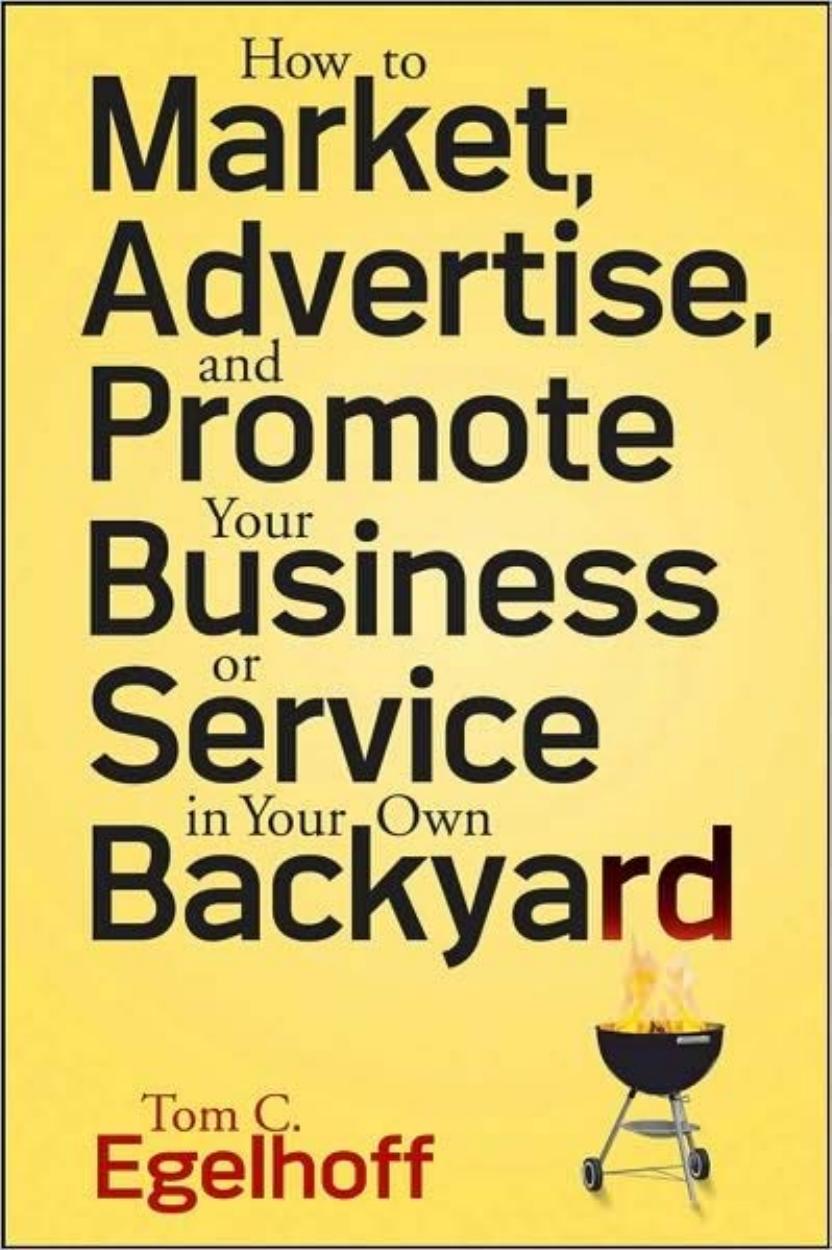 How to Market, Advertise and Promote Your Business or Service in Your Own Backyard by Tom C. Egelhoff