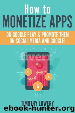 How to Monetize Apps on Google Play & Promote them on Social Media and Google: Monetize Apps by Timothy Lowery