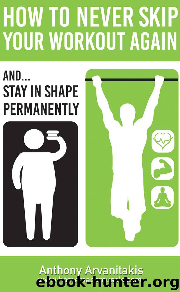 How to Never Skip your Workout Again: (and get in Shape permanently) by Arvanitakis Anthony