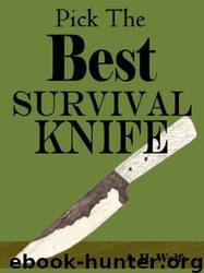 How to Pick the Best Survival Knife -- Get the Right Bushcraft, Hunting, and Survival Knives by A. H. Wolfe
