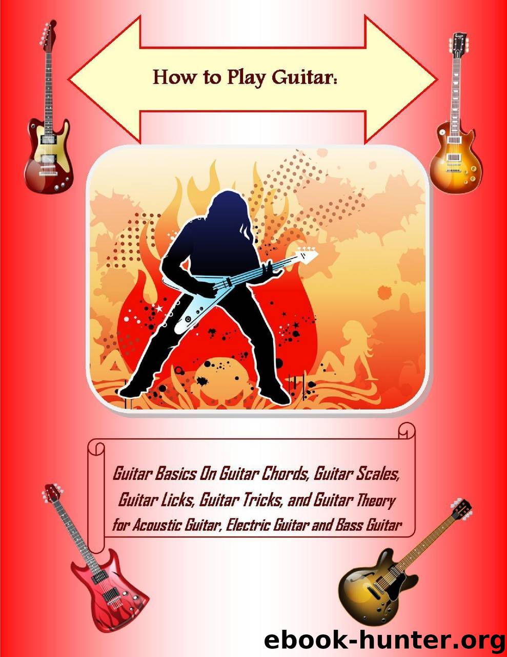 How to Play Guitar: Guitar Basics On Guitar Chords, Guitar Scales, Guitar Licks, Guitar Tricks, and Guitar Theory for Acoustic Guitar, Electric Guitar and Bass Guitar by Steve Colburne Malibu Publishing Malibu Publishing Steve Colburne