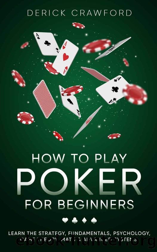 How to Play Poker for Beginners - Learn the Strategy, Fundamentals, Psychology, Game Theory, Math & Advanced Systems by Derick Crawford