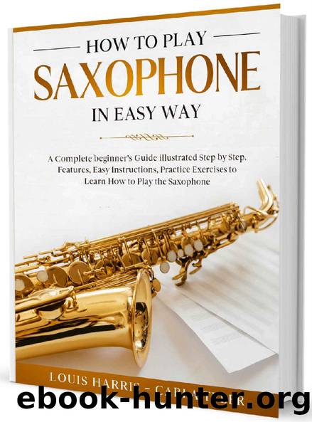 How to Play Saxophone in Easy Way: Learn How to Play Saxophone in Easy Way by this Complete beginner's guide Step by Step illustrated!Saxophone Basics, Features, Easy Instructions, Practice Exercises by Louis Harris & Carla Tyler