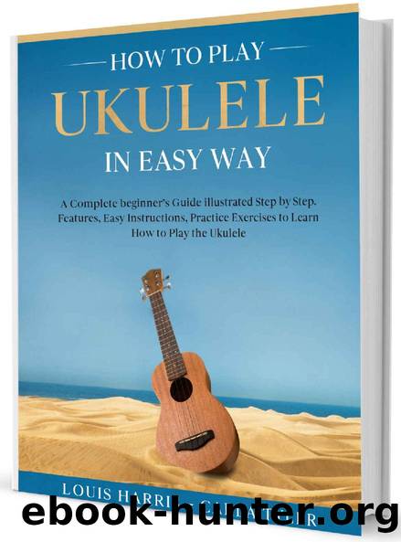 How to Play Ukulele in Easy Way: Learn How to Play Ukulele in Easy Way by this Complete beginnerâs guide Step by Step illustrated!Ukulele Basics, Features, Easy Instructions, Practice Exercises by Louis Harris & Carla Tyler