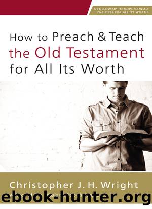 How to Preach & Teach the Old Testament for All Its Worth: A Follow-Up to How to Read the Bible for All Its Worth by Christopher J. H. Wright