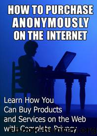 How to Purchase Anonymously on the Internet: Learn How You Can Buy Products and Services on the Web with Complete Privacy by Hank Taggart