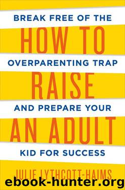 How to Raise an Adult: Break Free of the Overparenting Trap and Prepare Your Kid for Success by Julie Lythcott-Haims