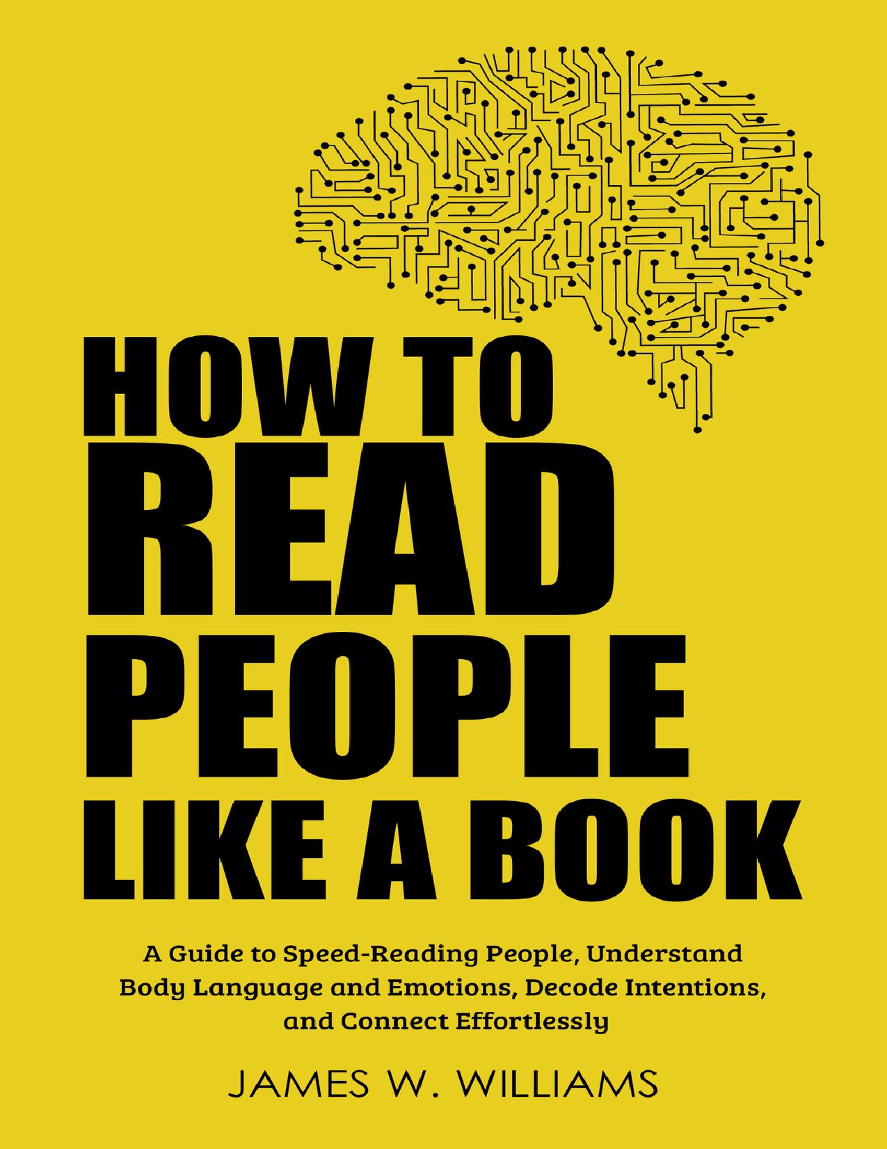 How to Read People Like a Book: A Guide to Speed-Reading People, Understand Body Language and Emotions, Decode Intentions, and Connect Effortlessly (Practical Emotional Intelligence Book 6) by W. Williams James