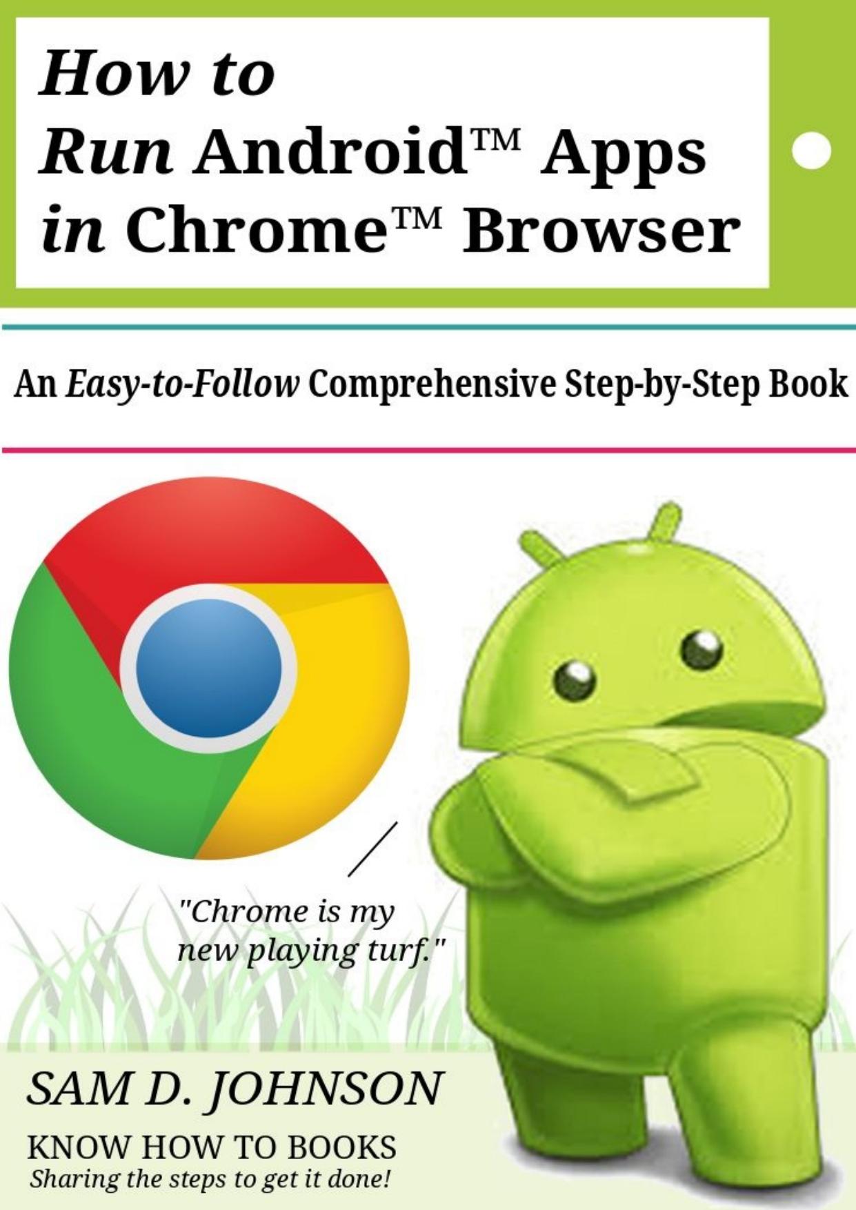 How to Run Androidâ¢ Apps In Chromeâ¢ Browser: An Easy-to-Follow Comprehensive Step-by-Step Guide by Sam D. Johnson