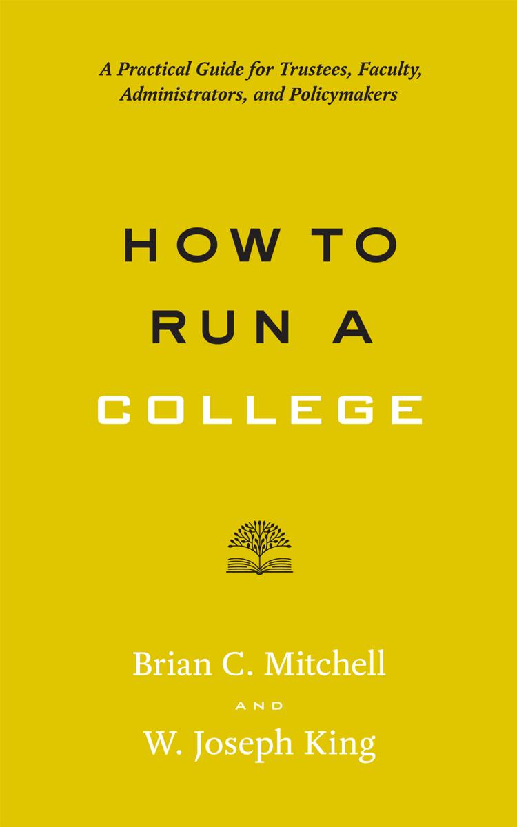 How to Run a College: A Practical Guide for Trustees, Faculty, Administrators, and Policymakers by Brian C. Mitchell & W. Joseph King