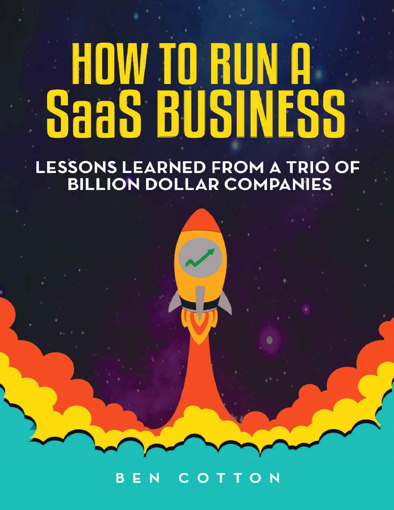How to Run a SaaS Business: Lessons Learned from a Trio of Billion Dollar Companies by Cotton Ben