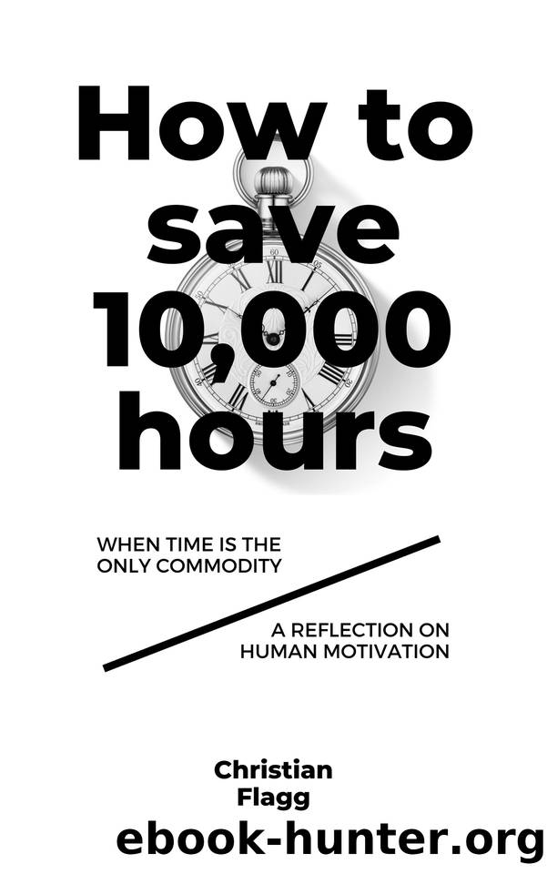 How to Save 10,000 Hours: When time is the only commodity A reflection on human motivation by Flagg Christian