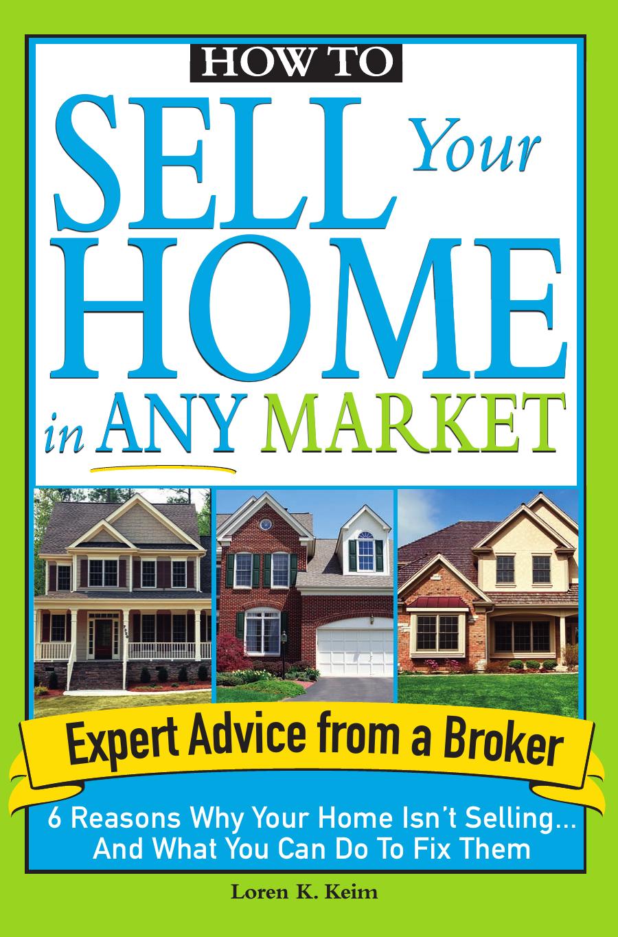 How to Sell Your Home in Any Market: 6 Reasons Why Your Home Isn't Selling... and What You Can Do to Fix Them by Loren Keim