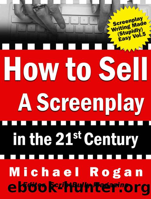 How to Sell a Screenplay in the 21st Century: Your No-Nonsense Screenwriter's Guide to Launching a Film Career (Book 5 of the "Screenplay Writing Made Stupidly Easy" Collection) by Michael Rogan