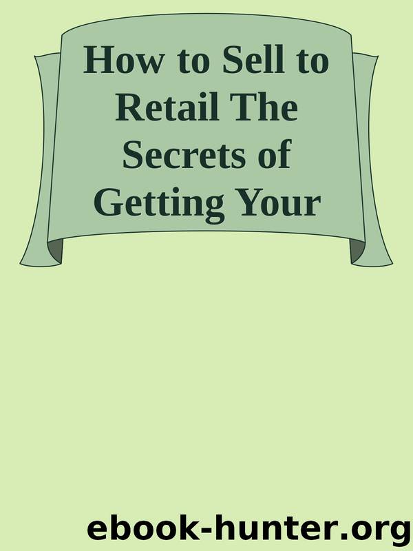 How to Sell to Retail The Secrets of Getting Your Product to Market by Unknown