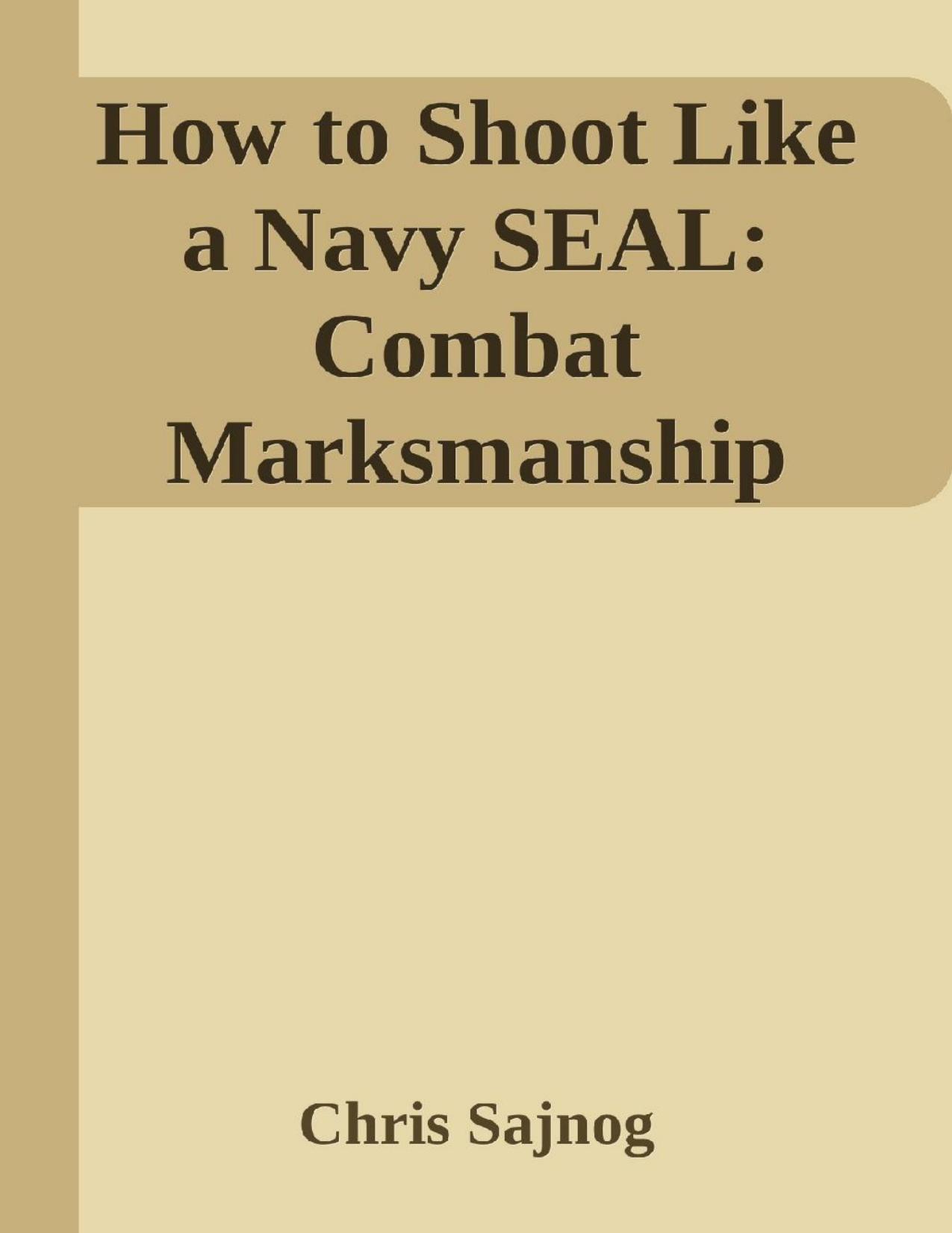 How to Shoot Like a Navy SEAL: Combat Marksmanship Fundamentals by Chris Sajnog
