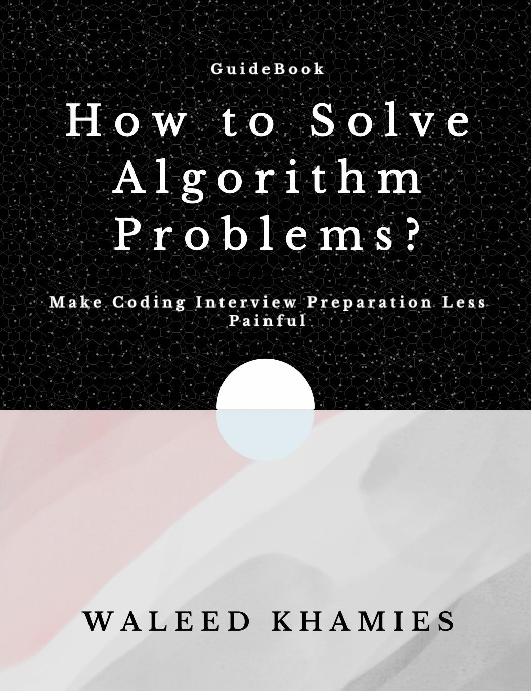 How to Solve Algorithm Problems. Make Coding Interview Preparation Less Painful by Waleed Khamies