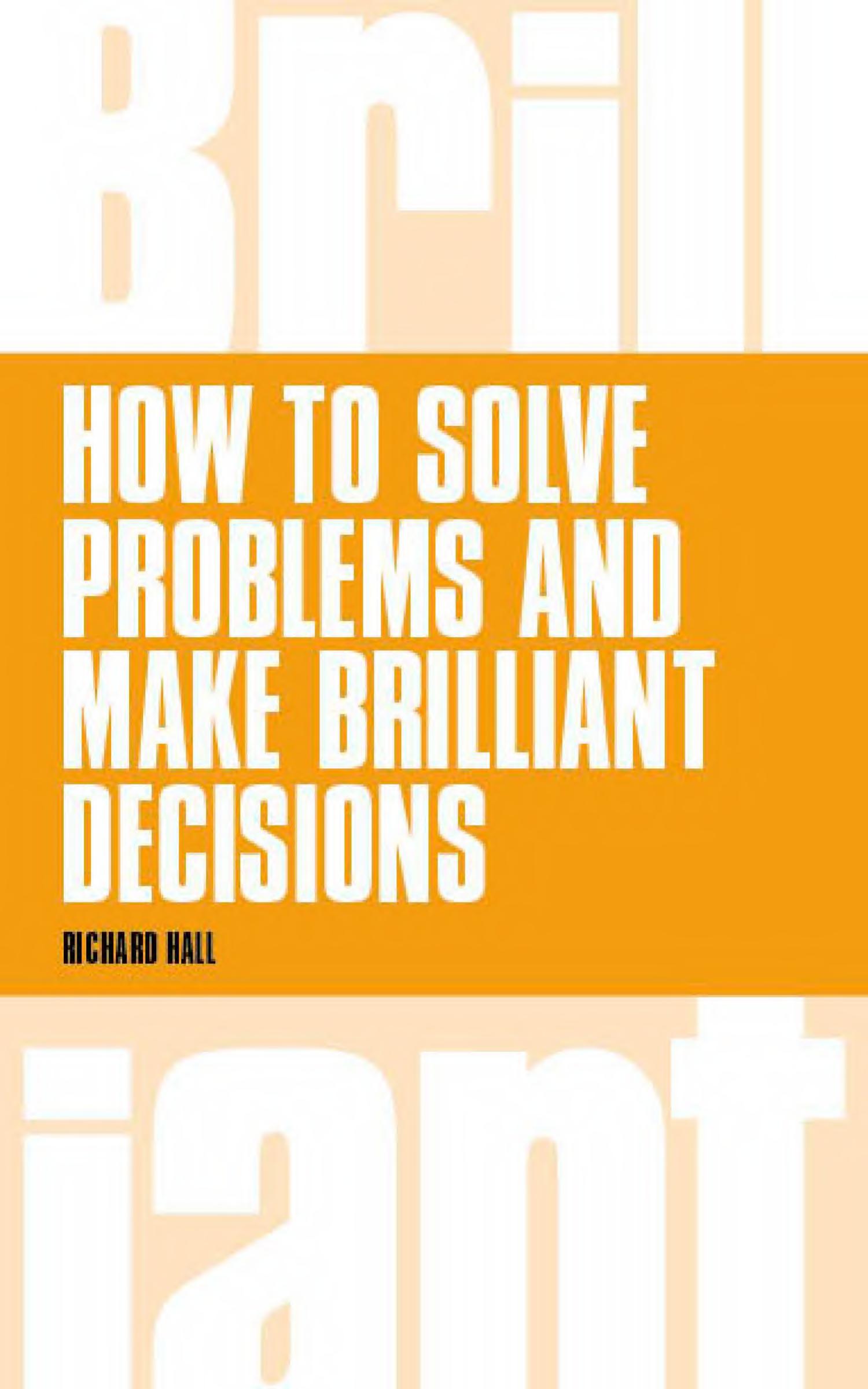 How to Solve Problems and Make Brilliant Decisions: Business thinking skills that really work by Richard Hall