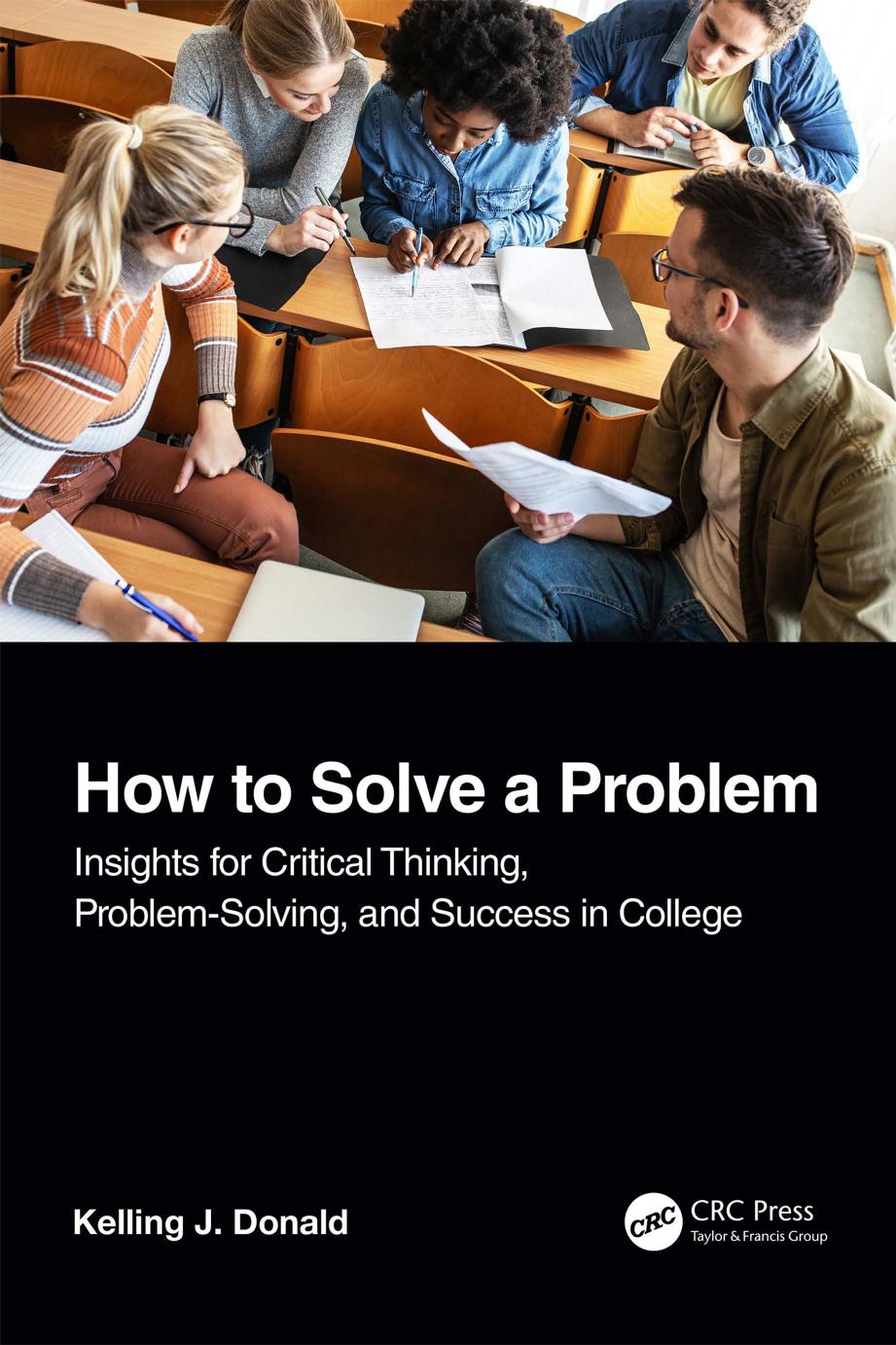 How to Solve a Problem; Insights for Critical Thinking, Problem-Solving, and Success in College by Kelling J. Donald