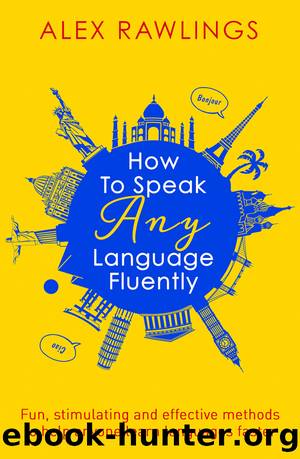 How to Speak Any Language Fluently: Fun, Stimulating and Effective Methods to Help Anyone Learn Languages Faster by Alex Rawlings