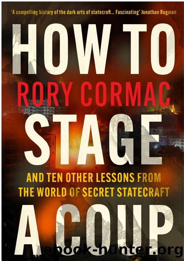 How to Stage a Coup: And Ten Other Lessons From the World of Secret Statecraft by Rory Cormac