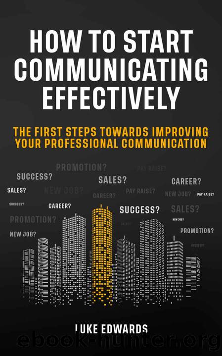 How to Start Communicating Effectively: The First Steps Towards Improving Your Professional Communication (achieve success, promotion, sales, new career, business, pay raise) by Luke Edwards