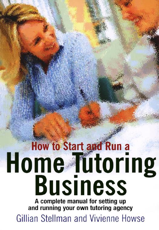 How to Start and Run a Home Tutoring Business: A Complete Manual for Setting Up and Running Your Own Tutoring Agency by Gillian Stellman Vivienne Howse