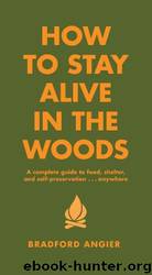How to Stay Alive in the Woods: A Complete Guide to Food, Shelter and Self-Preservation Anywhere by Bradford Angier