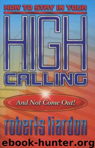 How to Stay in Your High Calling and Not Come Out! by Roberts Liardon