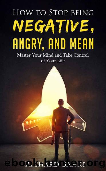 How to Stop Being Negative, Angry, and Mean: Master Your Mind and Take Control of Your Life by Richard Banks