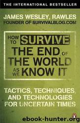 How to Survive the End of the World as We Know It: Tactics, Techniques and Technologies for Uncertain Times by James Wesley Rawles