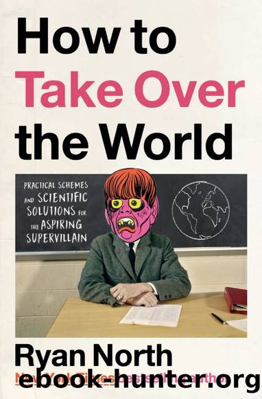 How to Take Over the World: Practical Schemes and Scientific Solutions for the Aspiring Supervillain by Ryan North