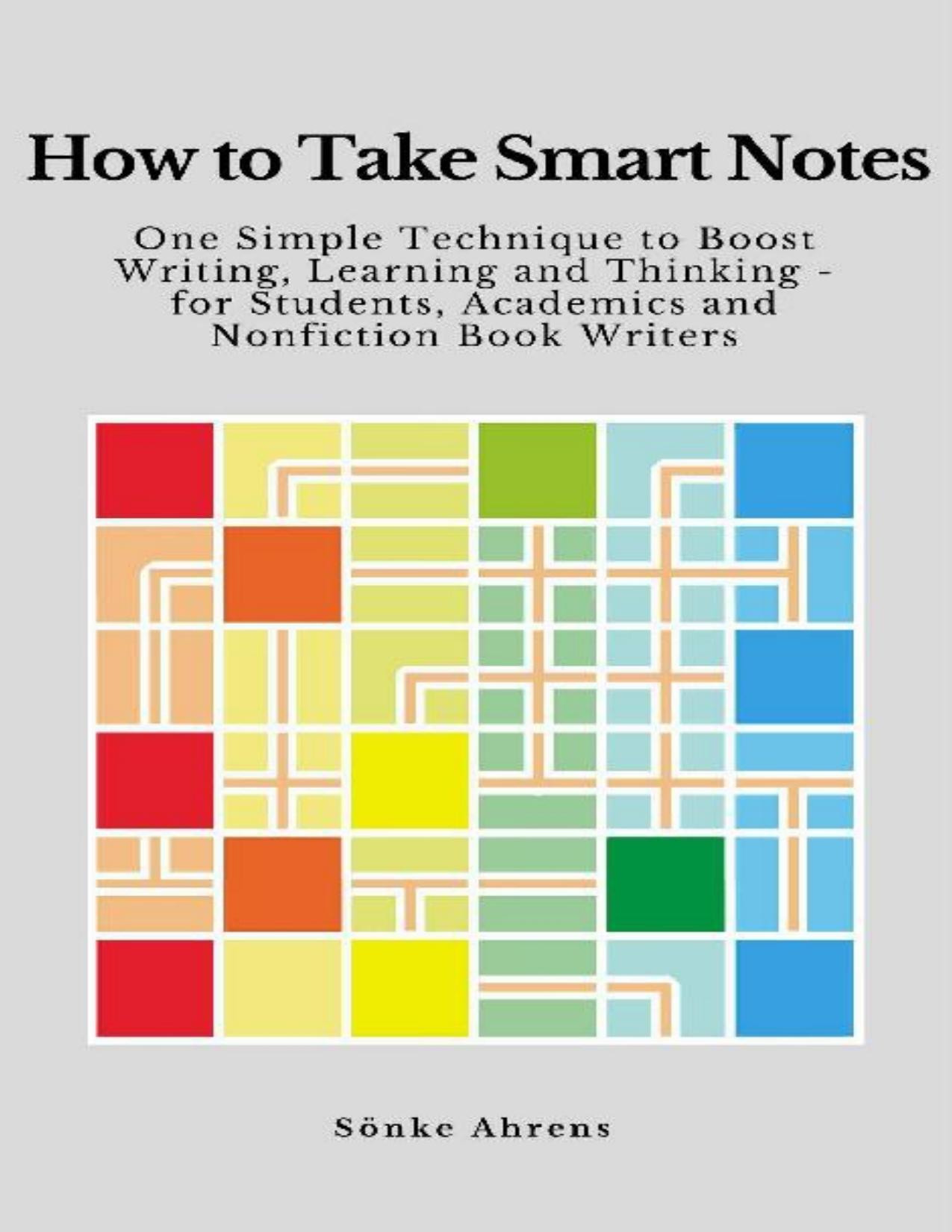 How to Take Smart Notes: One Simple Technique to Boost Writing, Learning and Thinking â for Students, Academics and Nonfiction Book Writers by Sönke Ahrens