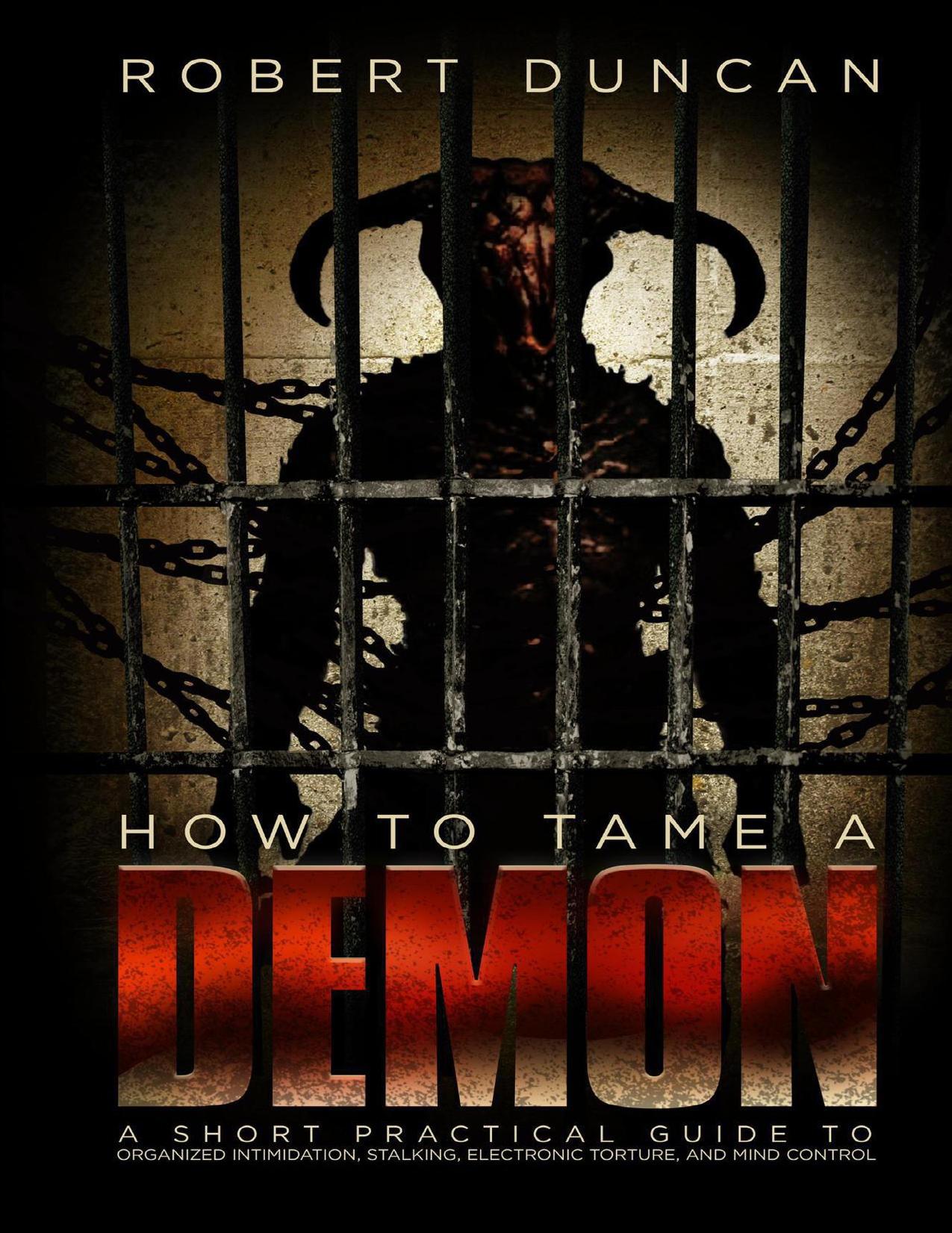 How to Tame a Demon: A short guide to organized intimidation stalking, electronic torture, and mind control. by Duncan Robert