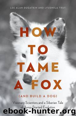 How to Tame a Fox (and Build a Dog): Visionary Scientists and a Siberian Tale of Jump-Started Evolution by Lee Alan Dugatkin & Lyudmila Trut
