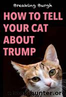 How to Tell Your Cat About Trump by Breaking Burgh