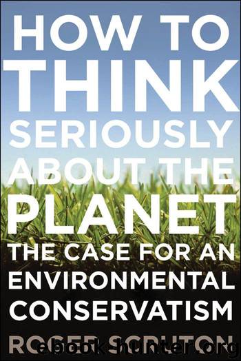 How to Think Seriously About the Planet: The Case for an Environmental Conservatism by Scruton Roger
