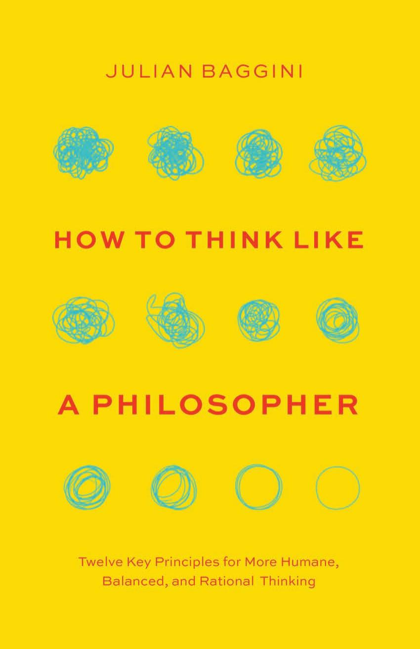 How to Think like a Philosopher: Twelve Key Principles for More Humane, Balanced, and Rational Thinking by Julian Baggini