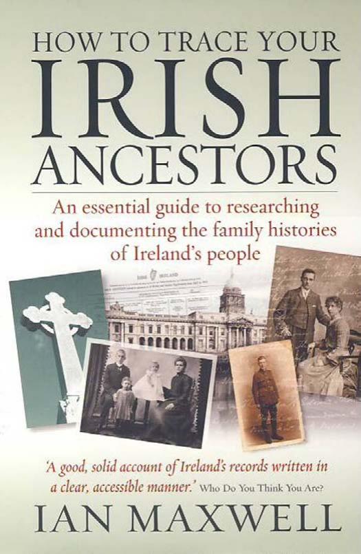 How to Trace Your Irish Ancestors: An Essential Guide to Researching and Documenting the Family Histories of Ireland's People, 2nd Edition by Ian Maxwell