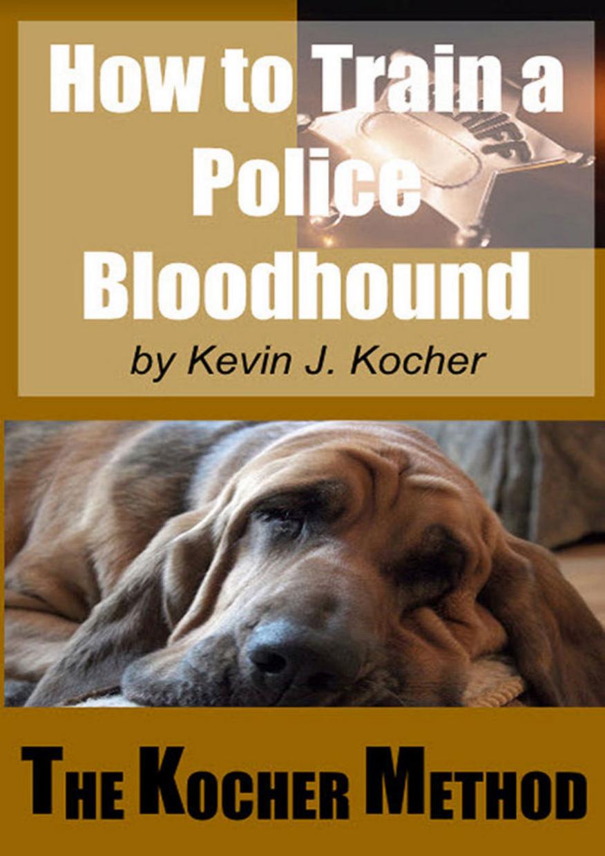 How to Train a Police Bloodhound and Scent Discriminating Patrol Dog ; The Kocher Method by Kevin John Kocher Robin Monroe