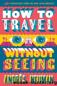How to Travel without Seeing: Dispatches from the New Latin America by Andres Neuman
