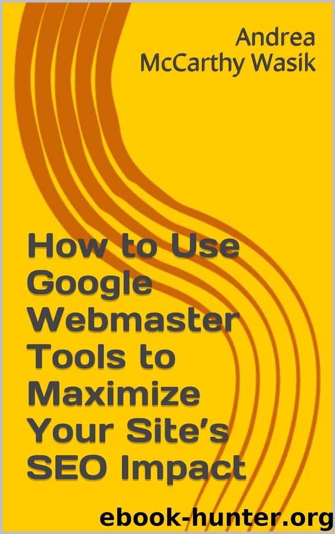 How to Use Google Webmaster Tools to Maximize Your Site’s SEO Impact by Andrea McCarthy Wasik