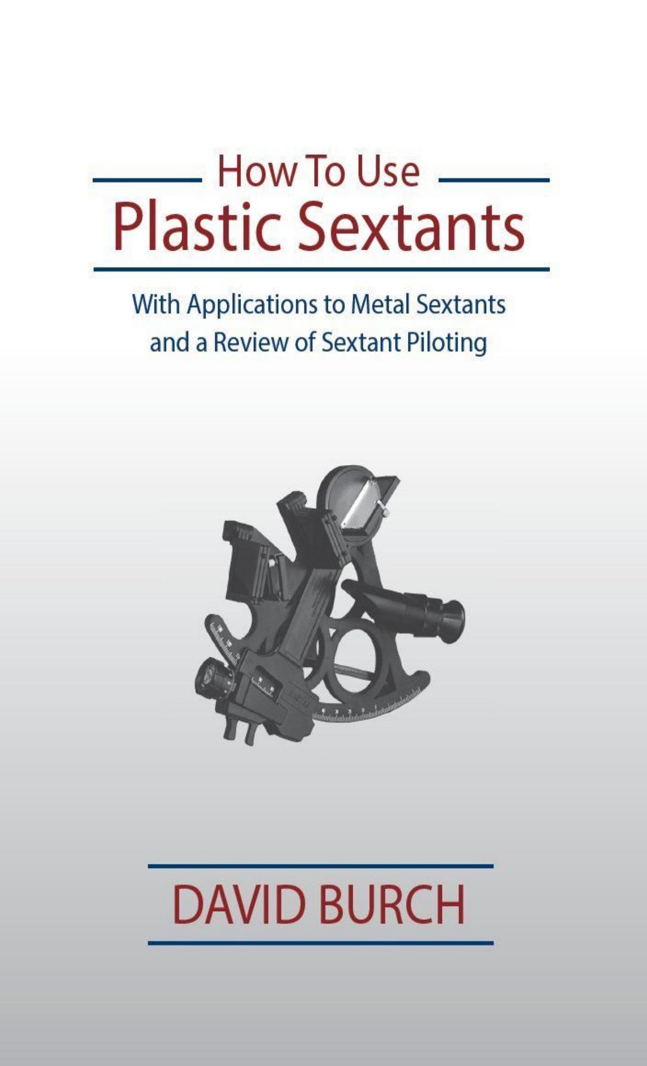 How to Use Plastic Sextants: With Applications to Metal Sextants and a Review of Sextant Piloting by David Burch