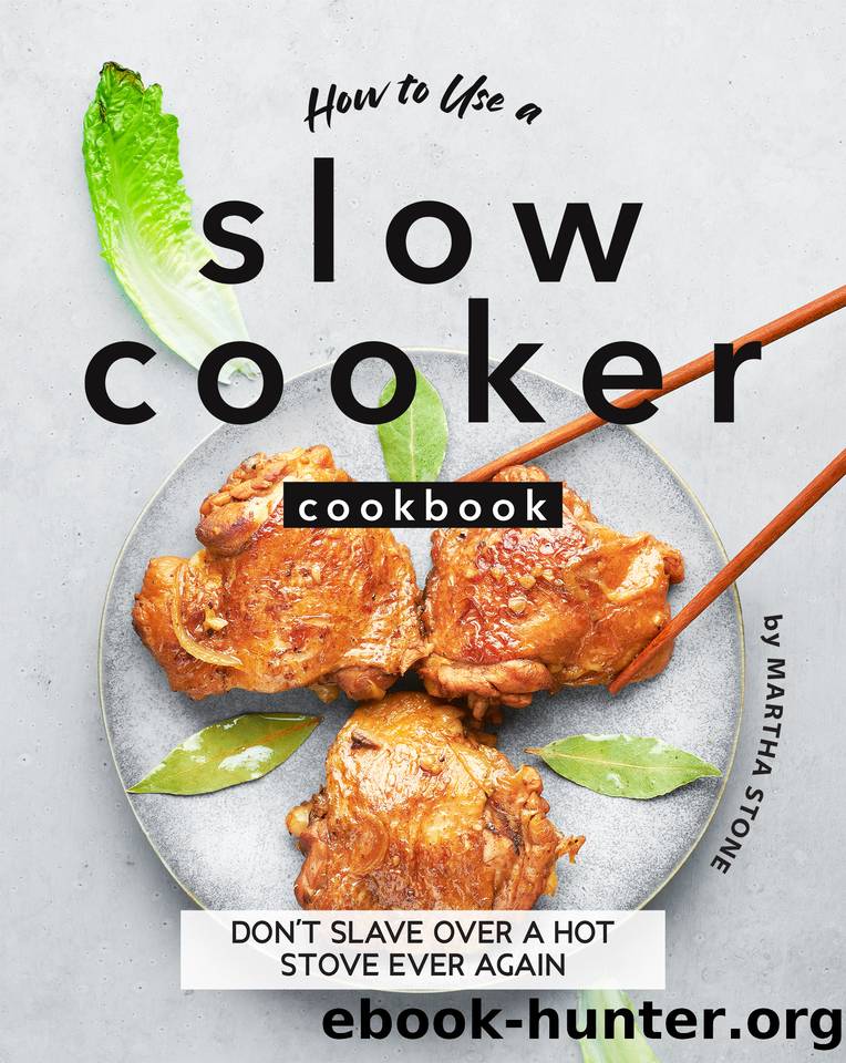 How to Use a Slow Cooker Cookbook: Don't Slave Over a Hot Stove Ever Again by Stone Martha